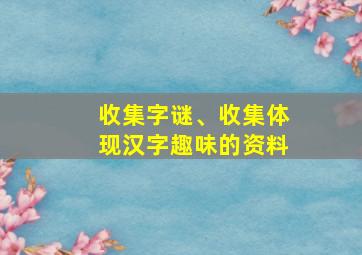 收集字谜、收集体现汉字趣味的资料