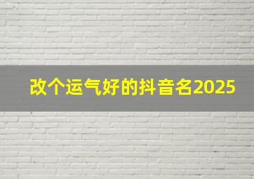 改个运气好的抖音名2025