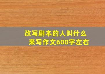 改写剧本的人叫什么来写作文600字左右