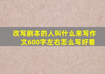 改写剧本的人叫什么来写作文600字左右怎么写好看