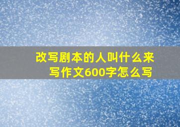 改写剧本的人叫什么来写作文600字怎么写