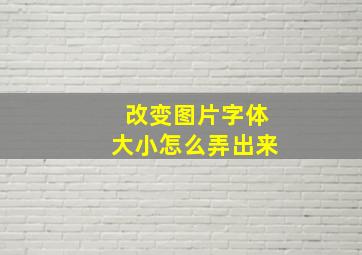 改变图片字体大小怎么弄出来