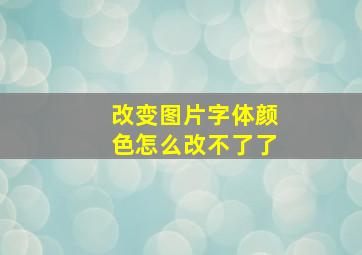 改变图片字体颜色怎么改不了了