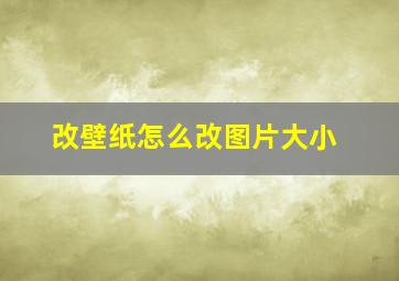 改壁纸怎么改图片大小