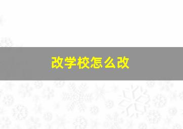 改学校怎么改