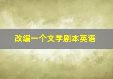 改编一个文学剧本英语