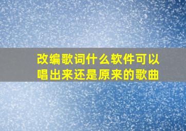 改编歌词什么软件可以唱出来还是原来的歌曲