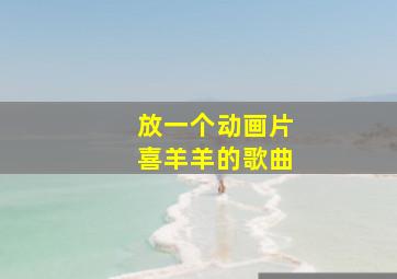 放一个动画片喜羊羊的歌曲