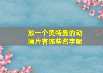 放一个奥特曼的动画片有哪些名字呢