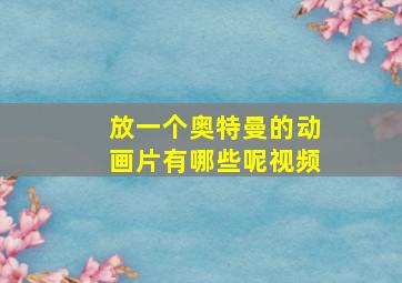 放一个奥特曼的动画片有哪些呢视频