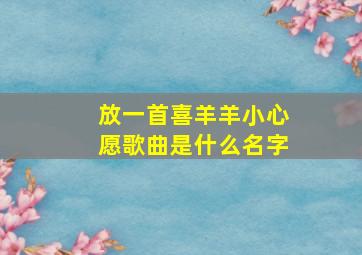 放一首喜羊羊小心愿歌曲是什么名字