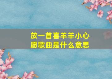 放一首喜羊羊小心愿歌曲是什么意思