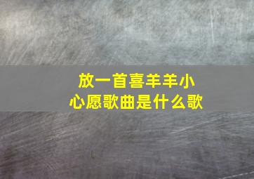 放一首喜羊羊小心愿歌曲是什么歌