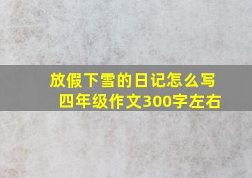 放假下雪的日记怎么写四年级作文300字左右