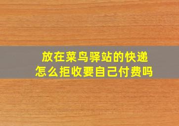 放在菜鸟驿站的快递怎么拒收要自己付费吗