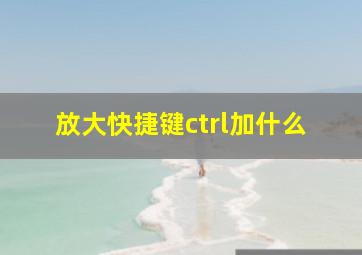 放大快捷键ctrl加什么