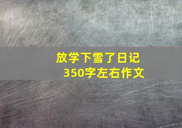 放学下雪了日记350字左右作文