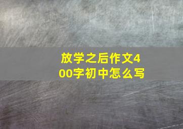 放学之后作文400字初中怎么写