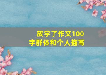 放学了作文100字群体和个人描写