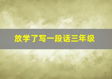 放学了写一段话三年级