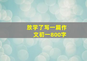 放学了写一篇作文初一800字