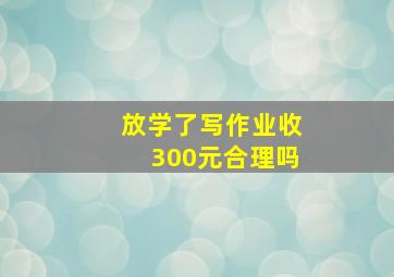 放学了写作业收300元合理吗