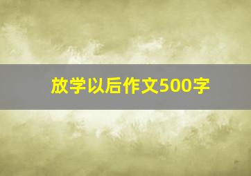 放学以后作文500字