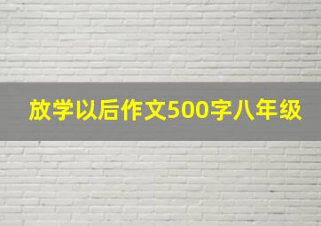 放学以后作文500字八年级