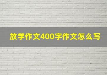 放学作文400字作文怎么写