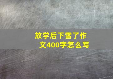 放学后下雪了作文400字怎么写