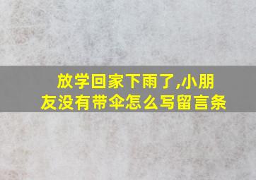 放学回家下雨了,小朋友没有带伞怎么写留言条