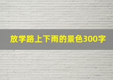 放学路上下雨的景色300字