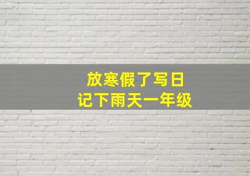 放寒假了写日记下雨天一年级