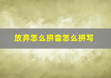 放弃怎么拼音怎么拼写