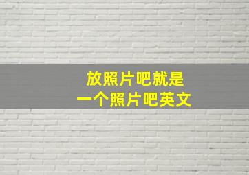 放照片吧就是一个照片吧英文