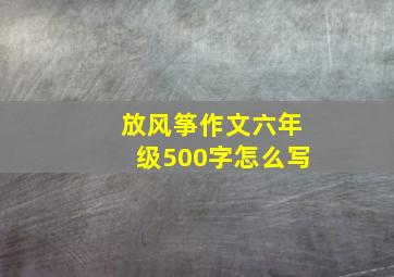 放风筝作文六年级500字怎么写