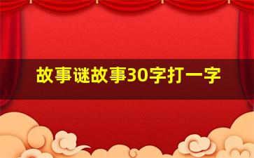 故事谜故事30字打一字