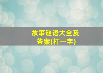 故事谜语大全及答案(打一字)