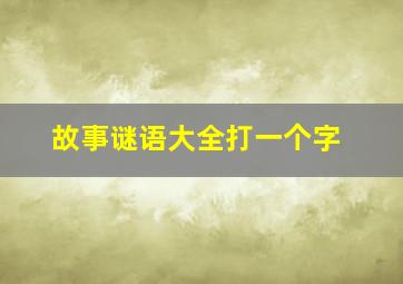 故事谜语大全打一个字