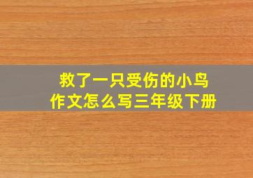 救了一只受伤的小鸟作文怎么写三年级下册