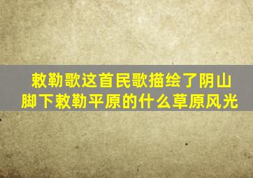 敕勒歌这首民歌描绘了阴山脚下敕勒平原的什么草原风光