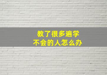 教了很多遍学不会的人怎么办