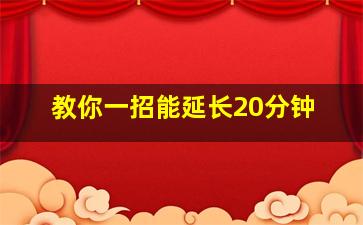 教你一招能延长20分钟