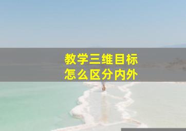 教学三维目标怎么区分内外