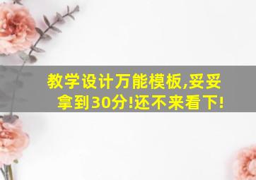 教学设计万能模板,妥妥拿到30分!还不来看下!