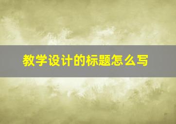 教学设计的标题怎么写