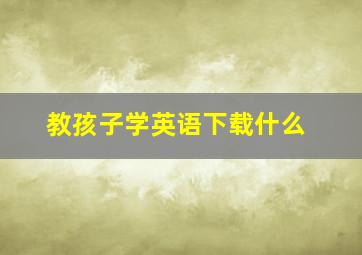 教孩子学英语下载什么