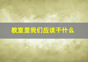 教室里我们应该干什么