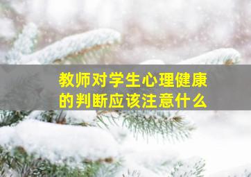 教师对学生心理健康的判断应该注意什么