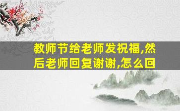 教师节给老师发祝福,然后老师回复谢谢,怎么回